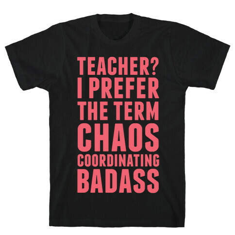 Teacher? I Prefer The Term Chaos Coordinating Badass T-Shirt