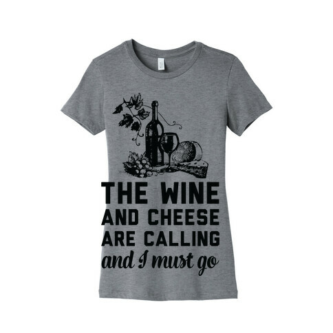 The Wine and Cheese are Calling and I Must Go Womens T-Shirt