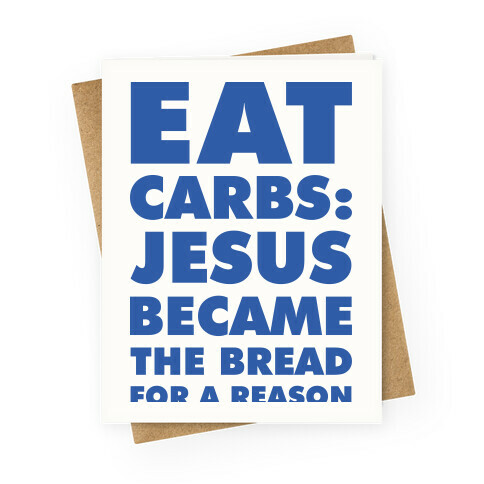 Eat Carbs: Jesus Became the Bread for a Reason Greeting Card