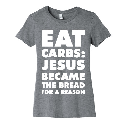 Eat Carbs: Jesus Became the Bread for a Reason Womens T-Shirt