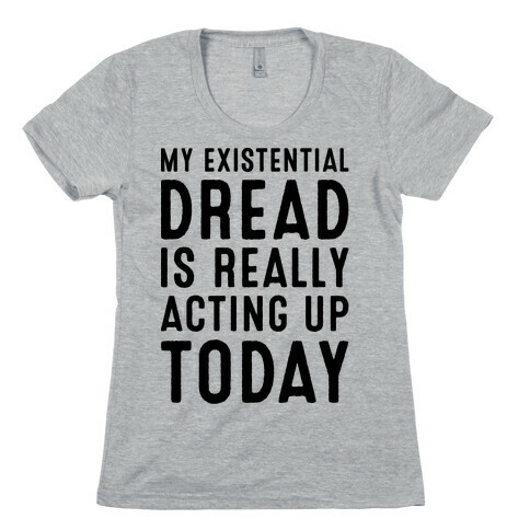 My Existential Dread Is Really Acting Up Today  Womens T-Shirt