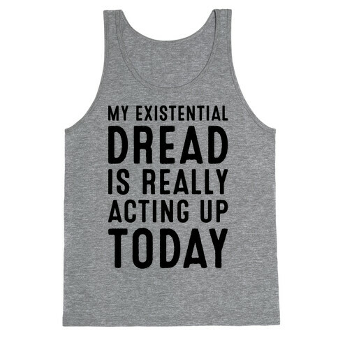 My Existential Dread Is Really Acting Up Today  Tank Top