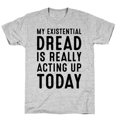 My Existential Dread Is Really Acting Up Today  T-Shirt