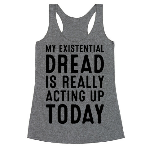 My Existential Dread Is Really Acting Up Today  Racerback Tank Top