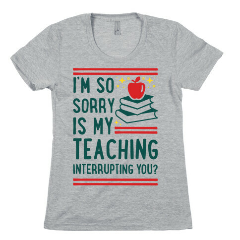 Is My Teaching Interrupting you Womens T-Shirt