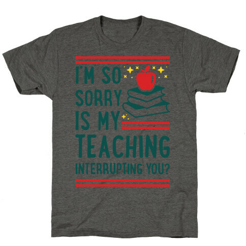 Is My Teaching Interrupting you T-Shirt