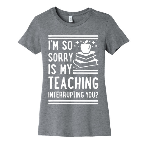 Is My Teaching Interrupting you Womens T-Shirt