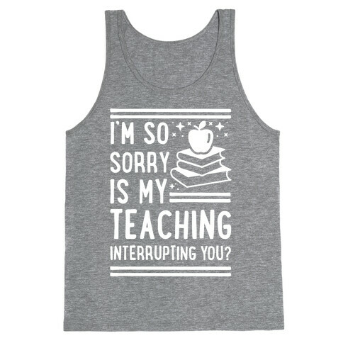 Is My Teaching Interrupting you Tank Top