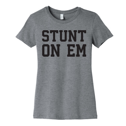 Stunt On Em Womens T-Shirt