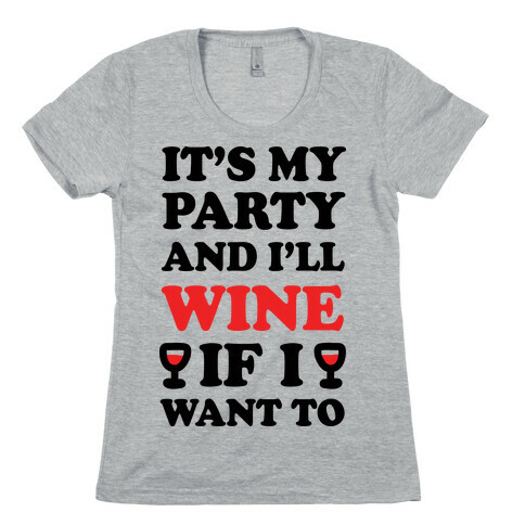 It's My Party And I'll Wine If I Want To Womens T-Shirt