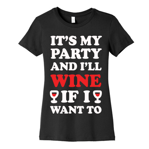 It's My Party And I'll Wine If I Want To  Womens T-Shirt