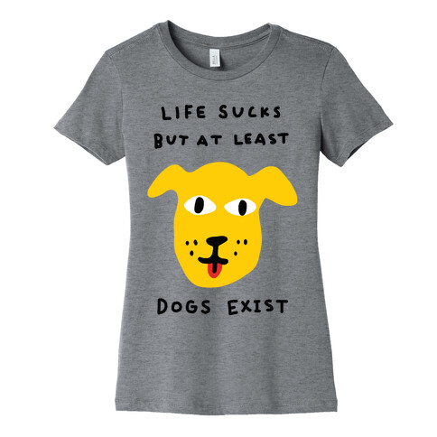 Life Sucks But At Least Dogs Exist Womens T-Shirt