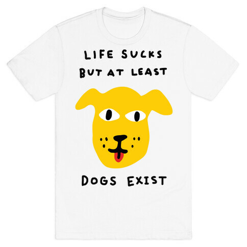 Life Sucks But At Least Dogs Exist T-Shirt