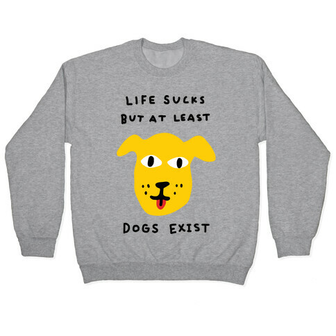 Life Sucks But At Least Dogs Exist Pullover