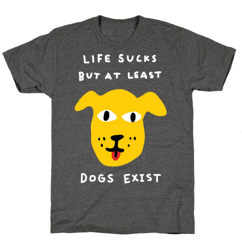 Life Sucks But At Least Dogs Exist T-Shirt