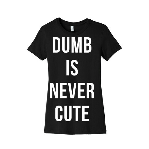 Dumb is Never Cute Womens T-Shirt