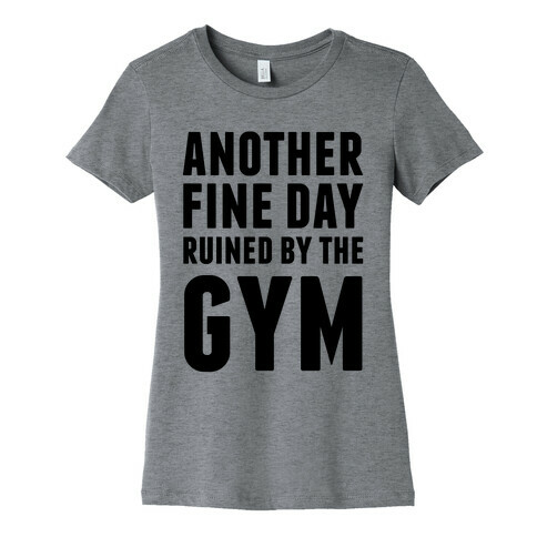 Another Fine Day Ruined By The Gym Womens T-Shirt