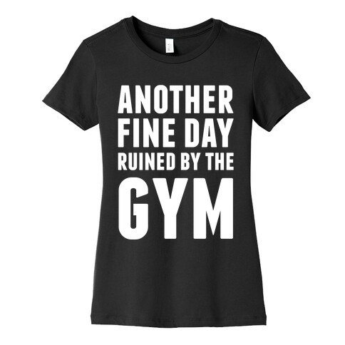 Another Fine Day Ruined By The Gym Womens T-Shirt
