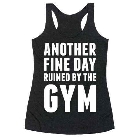 Another Fine Day Ruined By The Gym Racerback Tank Top