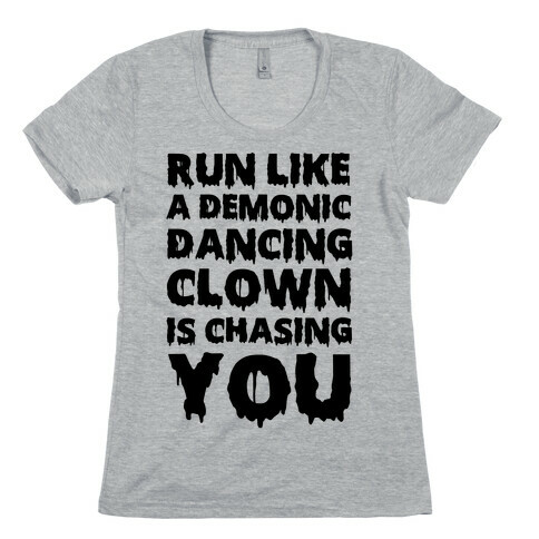 Run Like A Demonic Dancing Clown Is Chasing You Womens T-Shirt
