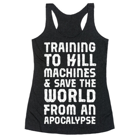 Training To Kill Machines & Save The World From An Apocalypse Racerback Tank Top