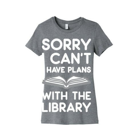 Sorry I Can't I Have Plans With The Library Womens T-Shirt