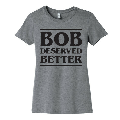 Bob Deserved Better Womens T-Shirt