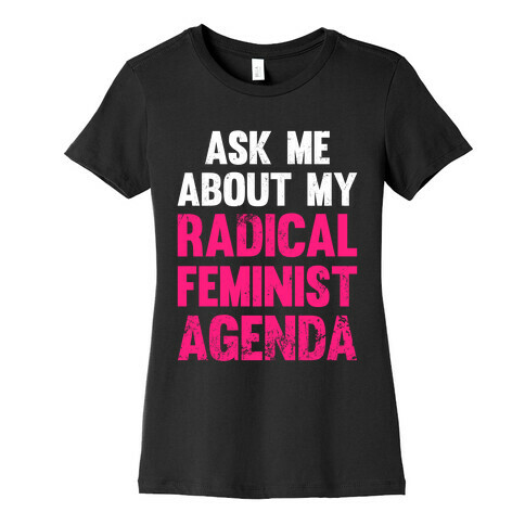 Ask Me About My Radical Feminist Agenda (White Ink) Womens T-Shirt