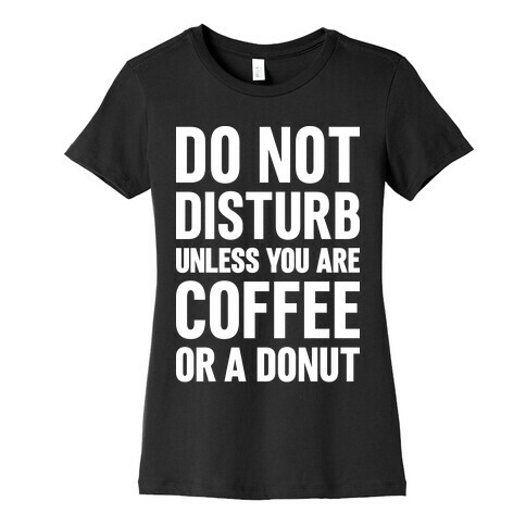 Do Not Disturb Unless You Are Coffee Or A Donut Womens T-Shirt