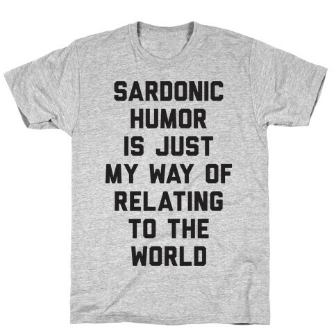 Sardonic Humor Is Just My Way Of Relating To The World T-Shirt
