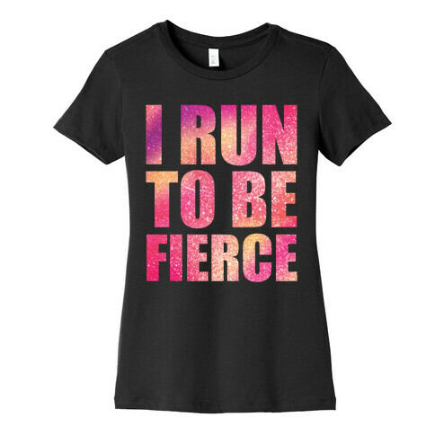 I Run To Be Fierce Womens T-Shirt