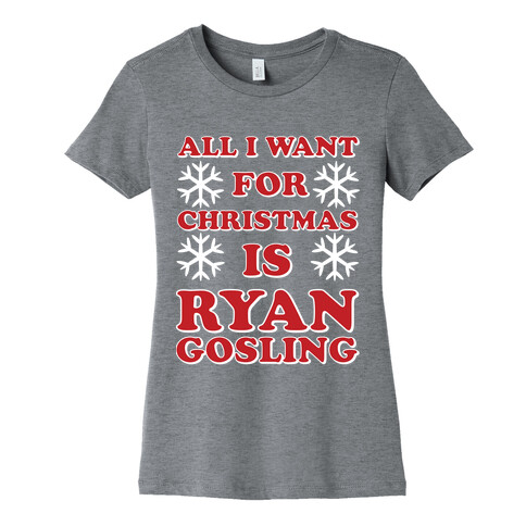 All I Want for Christmas is Ryan Gosling Womens T-Shirt