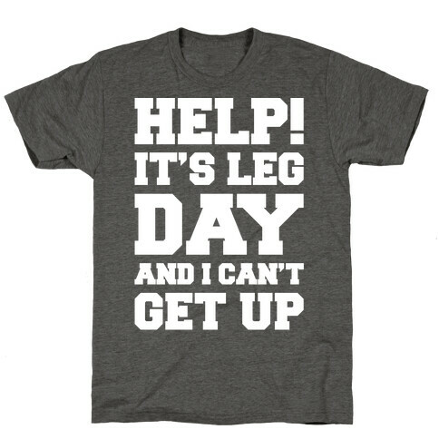 Help It's Leg Day and I Can't Get Up  T-Shirt