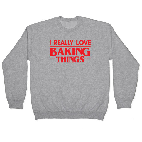 I Really Love Baking Things Parody Pullover