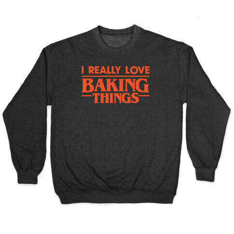 I Really Love Baking Things Parody Pullover