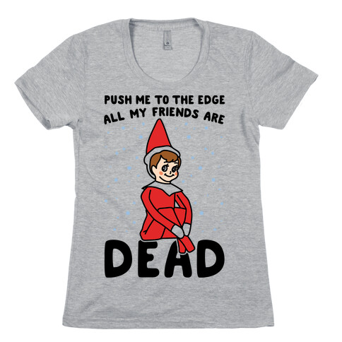 Push Me To The Edge All My Friends Are Dead Elf Parody Womens T-Shirt