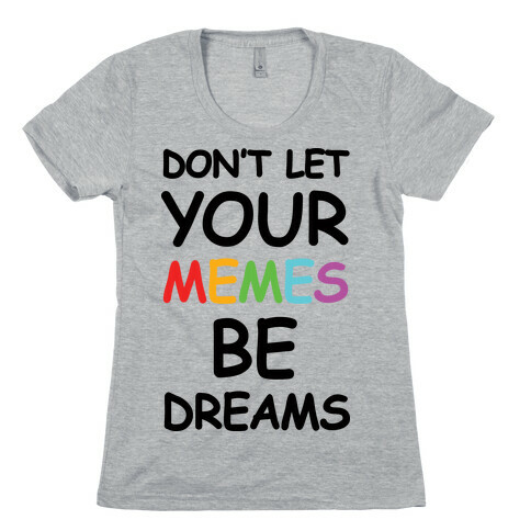 Don't Let Your Memes Be Dreams Womens T-Shirt