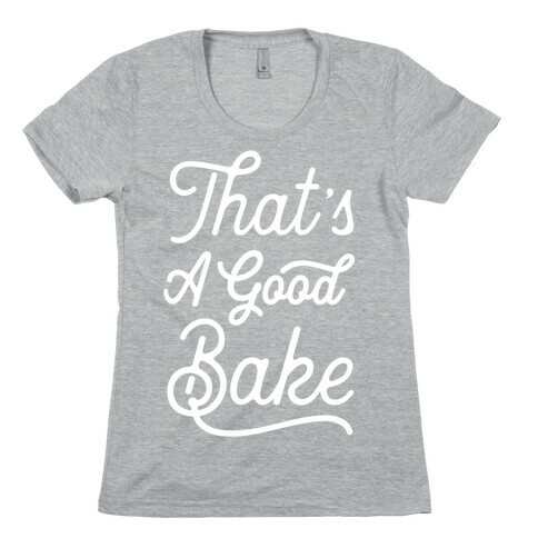 That's a Good Bake Womens T-Shirt