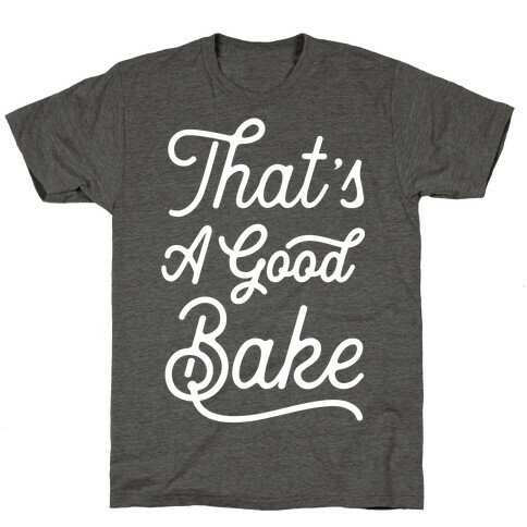 That's a Good Bake T-Shirt