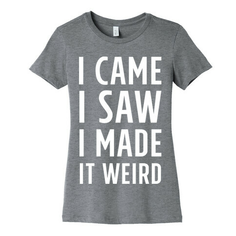 I Made it Weird Womens T-Shirt