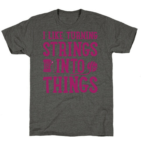 I Like Turning Strings Into Things T-Shirt