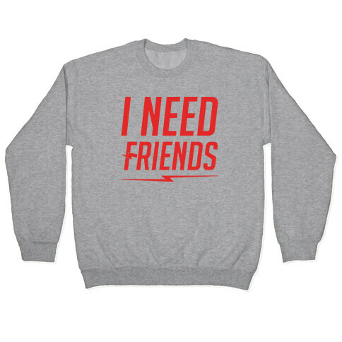 I Need Friends Parody Pullover