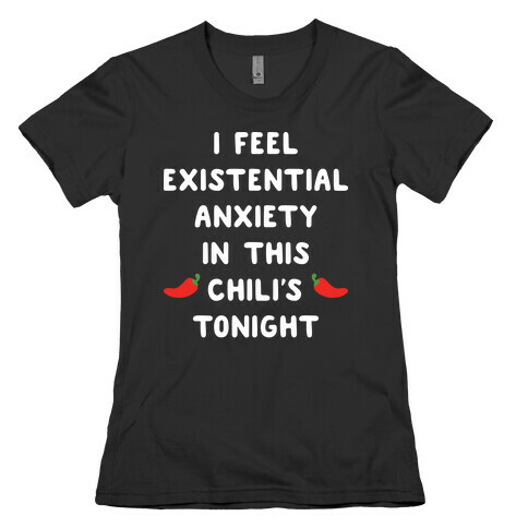 I Feel Existential Anxiety In This Chili's Tonight Womens T-Shirt