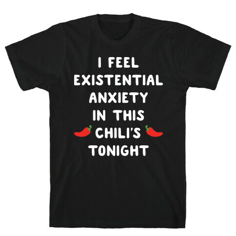 I Feel Existential Anxiety In This Chili's Tonight T-Shirt