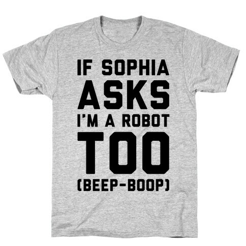 If Sophia Asks I'm A Robot Too  T-Shirt