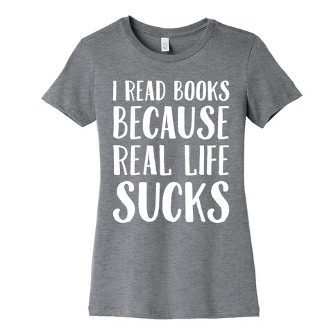 I Read Books Because Real Life Sucks White Print Womens T-Shirt