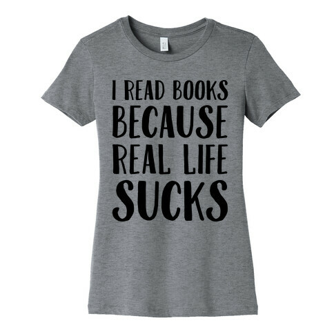 I Read Books Because Real Life Sucks  Womens T-Shirt