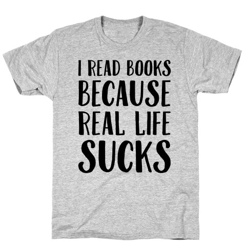 I Read Books Because Real Life Sucks  T-Shirt