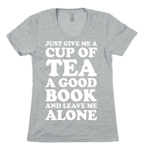 Just Give Me A Cup Of Tea A Good Book And Leave Me Alone Womens T-Shirt