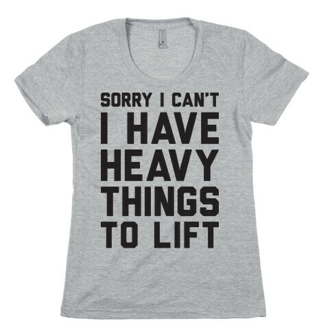 Sorry I Can't I Have Heavy Things To Lift Womens T-Shirt